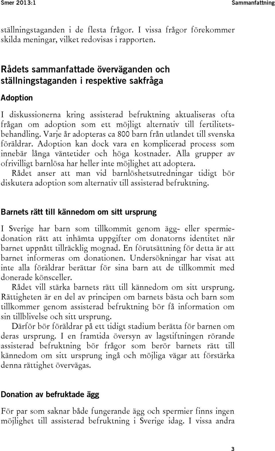 till fertilitetsbehandling. Varje år adopteras ca 800 barn från utlandet till svenska föräldrar. Adoption kan dock vara en komplicerad process som innebär långa väntetider och höga kostnader.