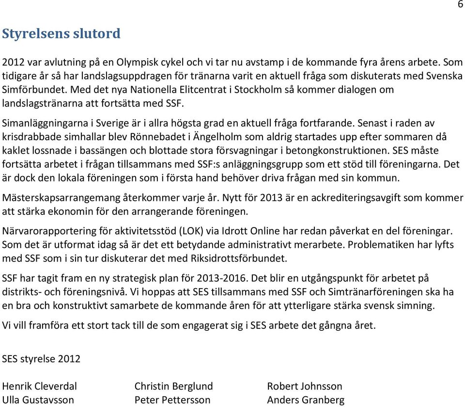 Med det nya Nationella Elitcentrat i Stockholm så kommer dialogen om landslagstränarna att fortsätta med SSF. Simanläggningarna i Sverige är i allra högsta grad en aktuell fråga fortfarande.