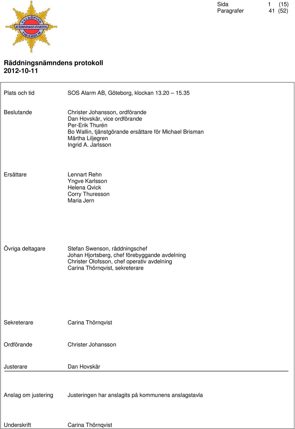 Jarlsson Ersättare Lennart Rehn Yngve Karlsson Helena Qvick Corry Thuresson Maria Jern Övriga deltagare Stefan Swenson, räddningschef Johan Hjortsberg, chef förebyggande