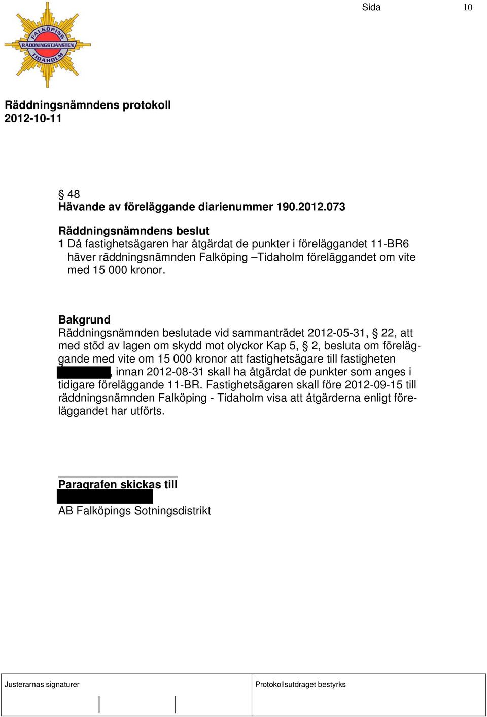 Räddningsnämnden beslutade vid sammanträdet 2012-05-31, 22, att med stöd av lagen om skydd mot olyckor Kap 5, 2, besluta om föreläggande med vite om 15 000 kronor att