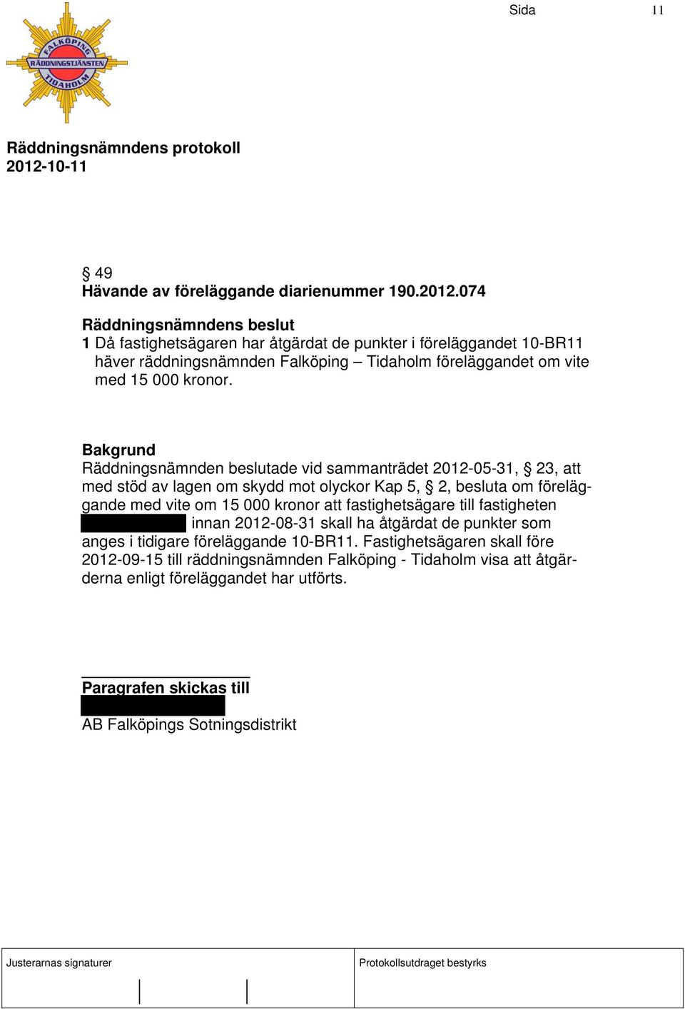 Räddningsnämnden beslutade vid sammanträdet 2012-05-31, 23, att med stöd av lagen om skydd mot olyckor Kap 5, 2, besluta om föreläggande med vite om 15 000 kronor att