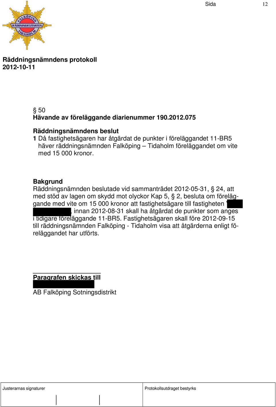 Räddningsnämnden beslutade vid sammanträdet 2012-05-31, 24, att med stöd av lagen om skydd mot olyckor Kap 5, 2, besluta om föreläggande med vite om 15 000 kronor att