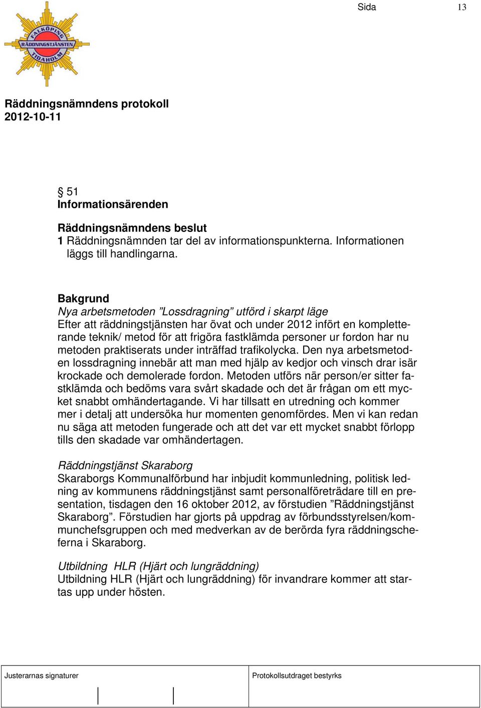 metoden praktiserats under inträffad trafikolycka. Den nya arbetsmetoden lossdragning innebär att man med hjälp av kedjor och vinsch drar isär krockade och demolerade fordon.