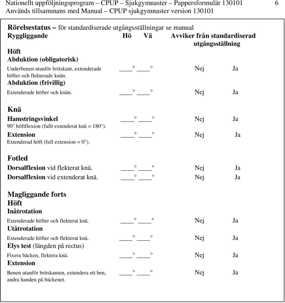 Extension Nej Ja Extenderad höft (full extension = 0 ). Fotled Dorsalflexion vid flekterat knä. Nej Ja Dorsalflexion vid extenderat knä.