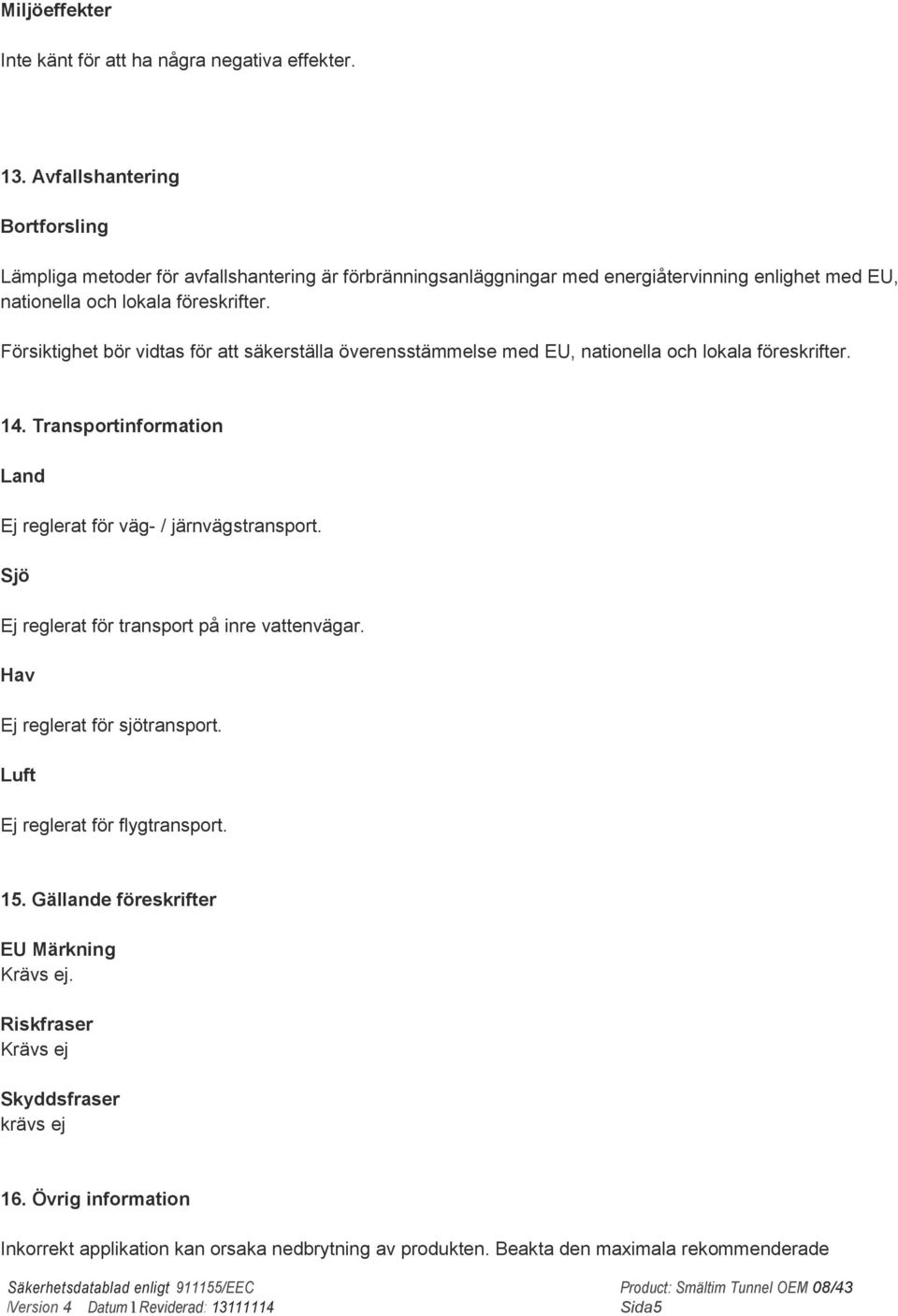 Försiktighet bör vidtas för att säkerställa överensstämmelse med EU, nationella och lokala föreskrifter. 14. Transportinformation Land Ej reglerat för väg- / järnvägstransport.