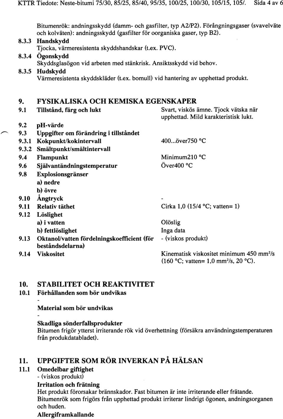 Ansiktsskydd vid behov. 8.3.5 Hudskydd Värmeresistenta skyddskläder (t.ex. bomull) vid hantering av upphettad produkt. ~ 9. FYSIKALISKA OCH KEMISKA EGENSKAPER 9.1 Tillstånd.