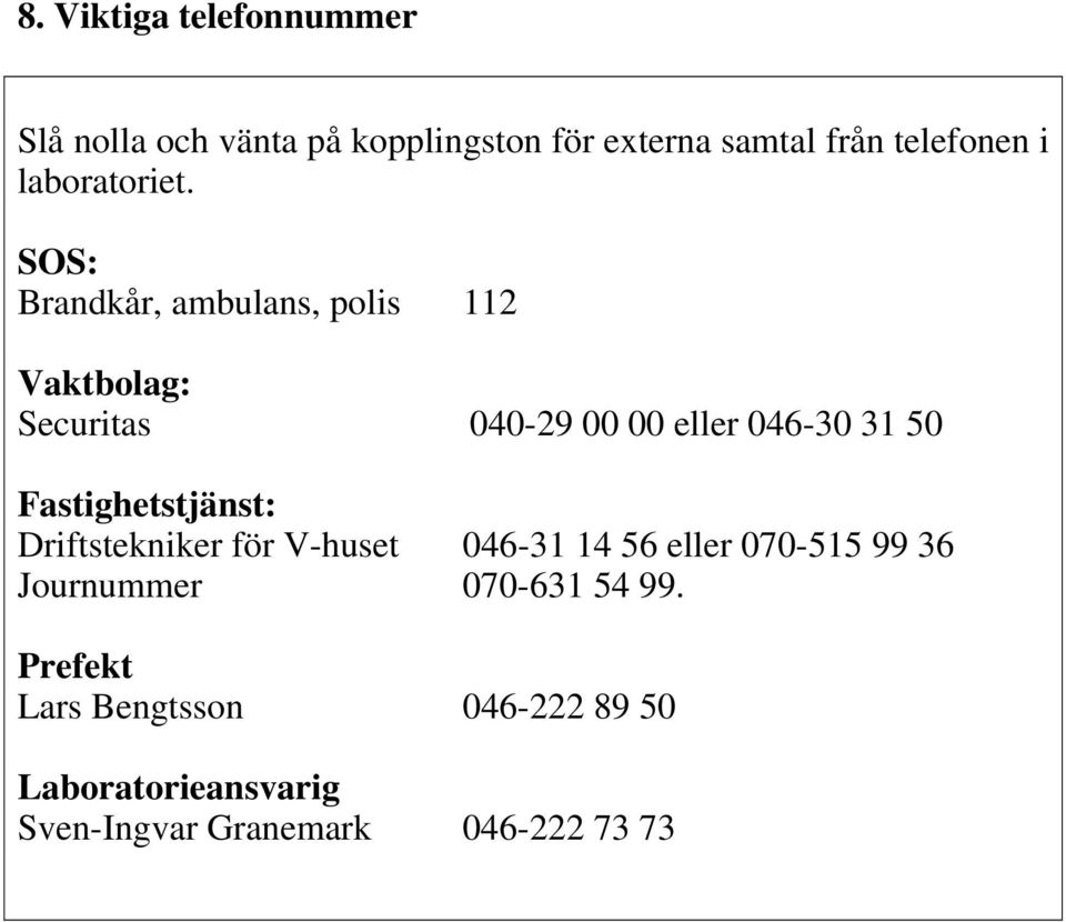 SOS: Brandkår, ambulans, polis 112 Vaktbolag: Securitas 040-29 00 00 eller 046-30 31 50