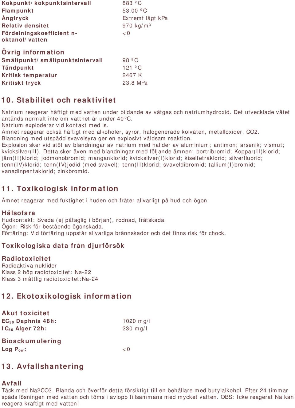 K Kritiskt tryck 23,8 MPa 10. Stabilitet och reaktivitet Natrium reagerar häftigt med vatten under bildande av vätgas och natriumhydroxid.