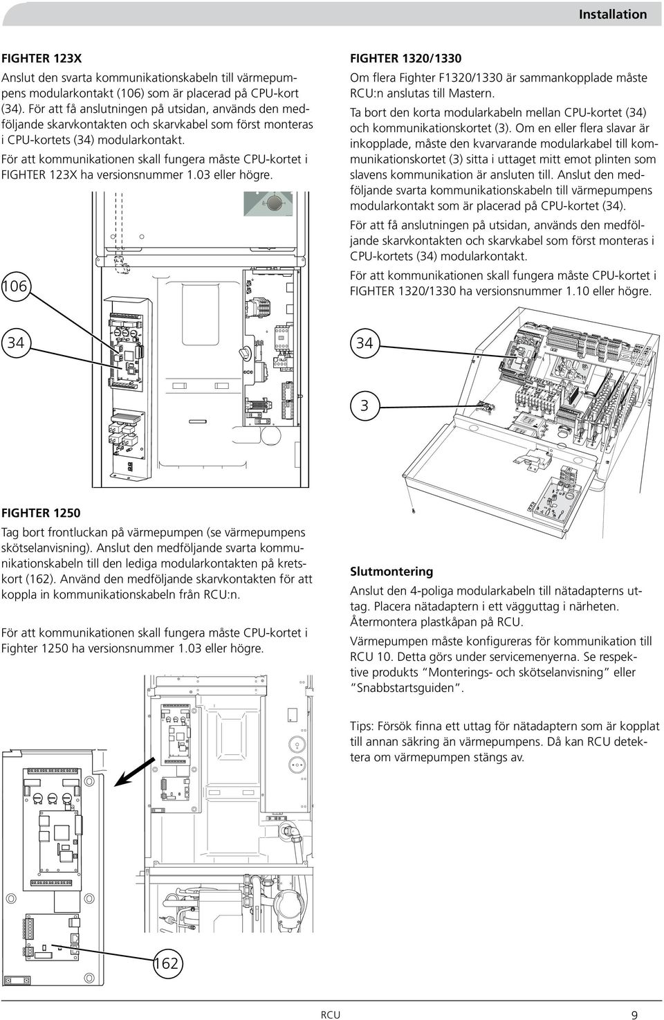 För att kommunikationen skall fungera måste CPU-kortet i FIGHTER 123X ha versionsnummer 1.03 eller högre.