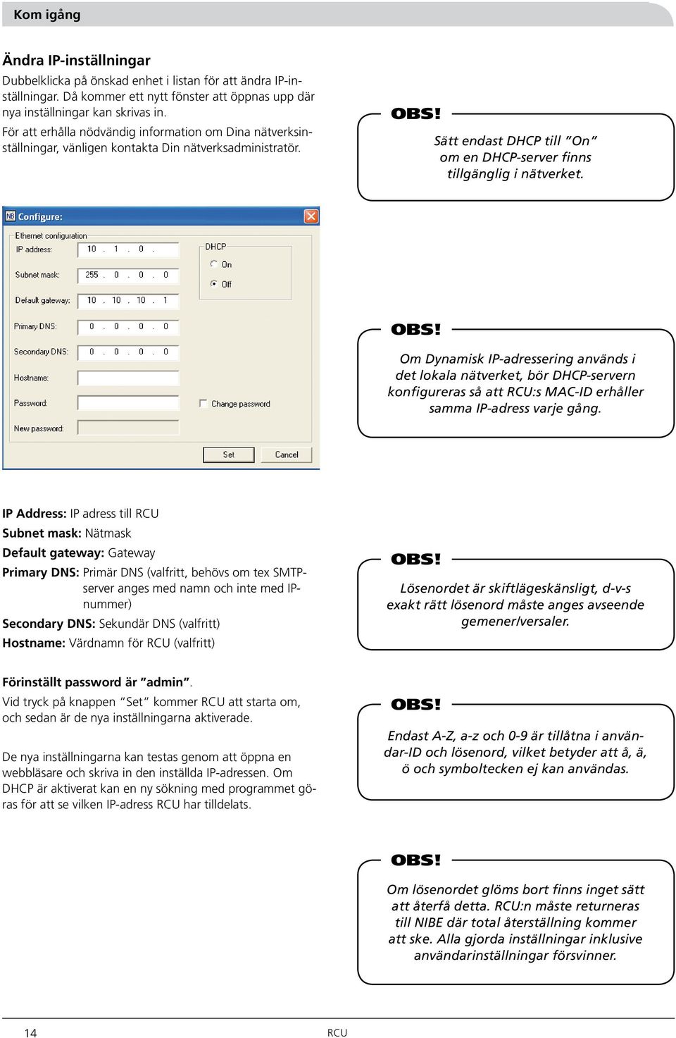 Om Dynamisk IP-adressering används i det lokala nätverket, bör DHCP-servern konfigureras så att RCU:s MAC-ID erhåller samma IP-adress varje gång.