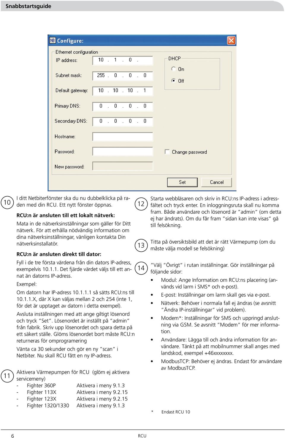 För att erhålla nödvändig information om dina nätverksinställningar, vänligen kontakta Din nätverksinstallatör.
