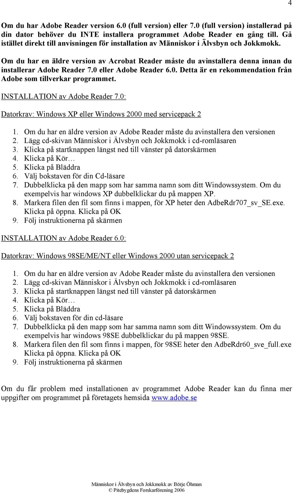 0 eller Adobe Reader 6.0. Detta är en rekommendation från Adobe som tillverkar programmet. INSTALLATION av Adobe Reader 7.0: Datorkrav: Windows XP eller Windows 2000 med servicepack 2 1.