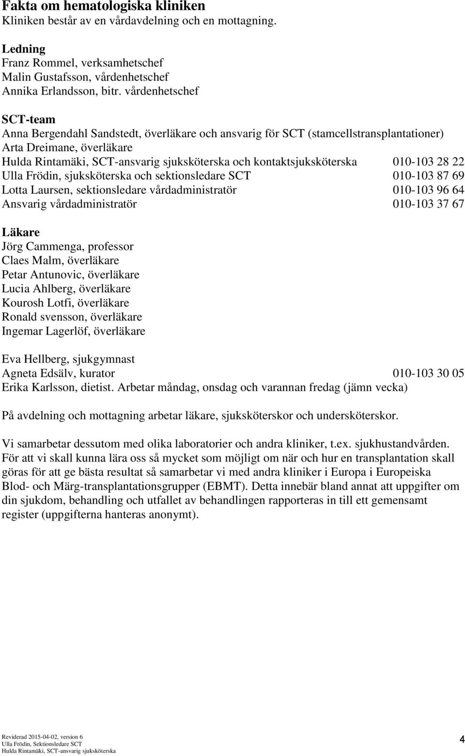 sjuksköterska och sektionsledare SCT 010-103 87 69 Lotta Laursen, sektionsledare vårdadministratör 010-103 96 64 Ansvarig vårdadministratör 010-103 37 67 Läkare Jörg Cammenga, professor Claes Malm,