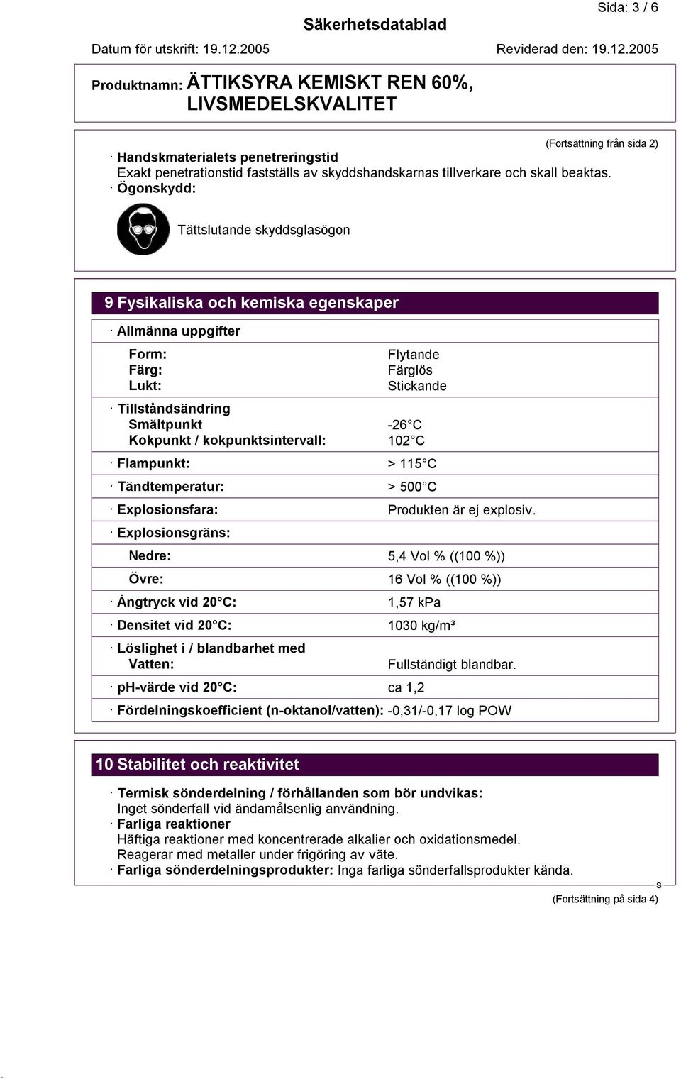 Ögonskydd: Tättslutande skyddsglasögon 9 Fysikaliska och kemiska egenskaper Allmänna uppgifter Form: Färg: Lukt: Flytande Färglös tickande Tillståndsändring mältpunkt -26 C Kokpunkt /