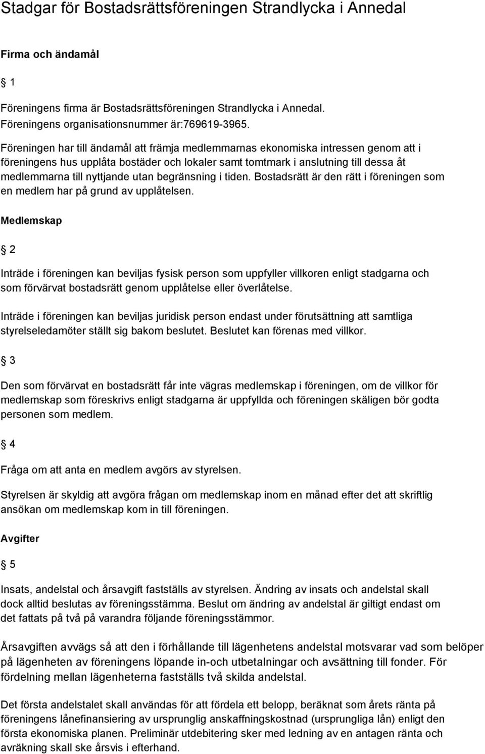 utan begränsning i tiden. Bostadsrätt är den rätt i föreningen som en medlem har på grund av upplåtelsen.