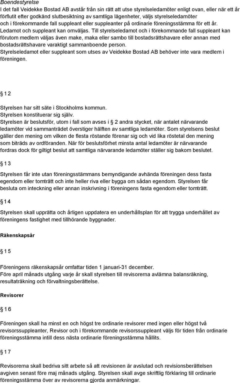 Till styrelseledamot och i förekommande fall suppleant kan förutom medlem väljas även make, maka eller sambo till bostadsrättshavare eller annan med bostadsrättshavare varaktigt sammanboende person.