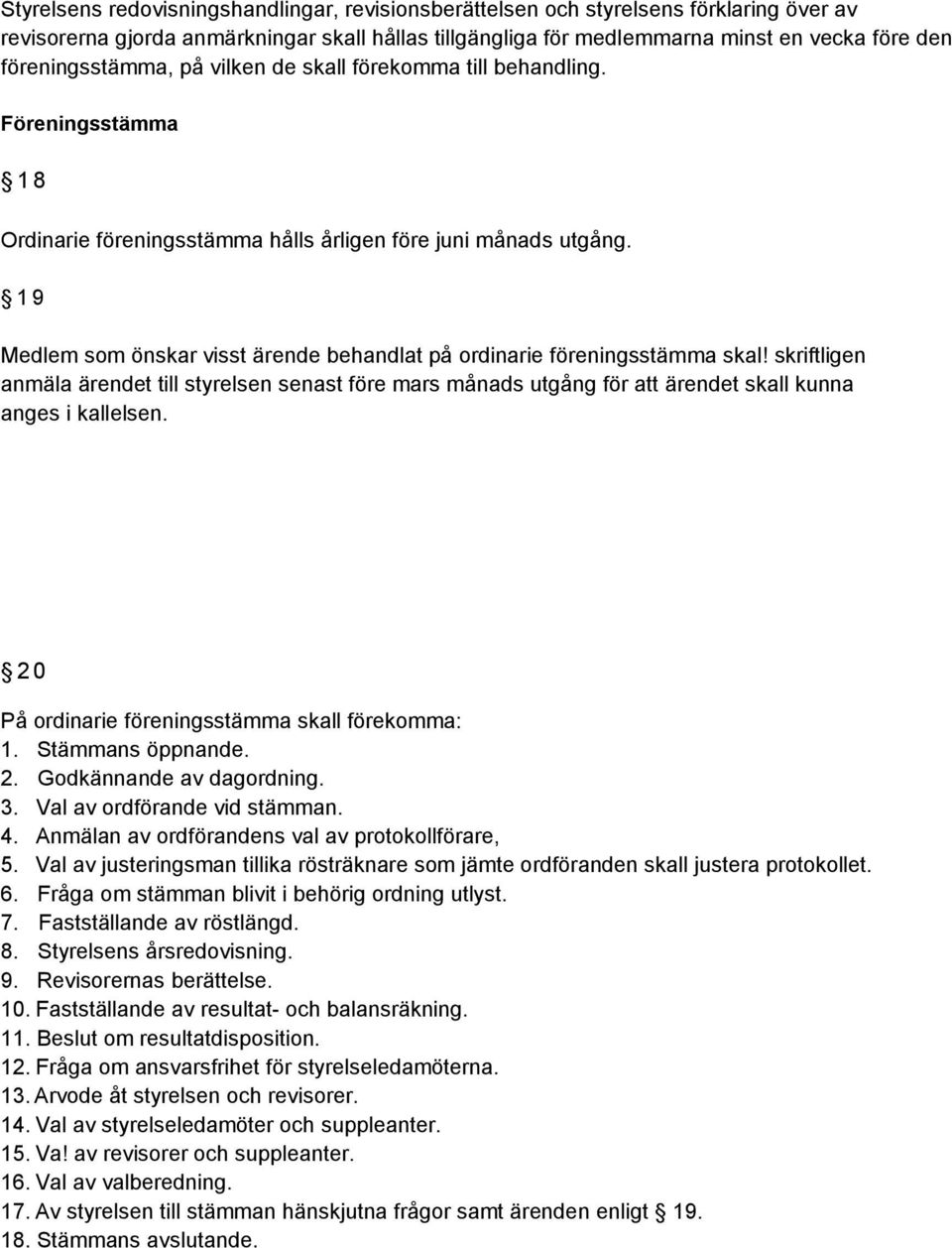 19 Medlem som önskar visst ärende behandlat på ordinarie föreningsstämma skal! skriftligen anmäla ärendet till styrelsen senast före mars månads utgång för att ärendet skall kunna anges i kallelsen.