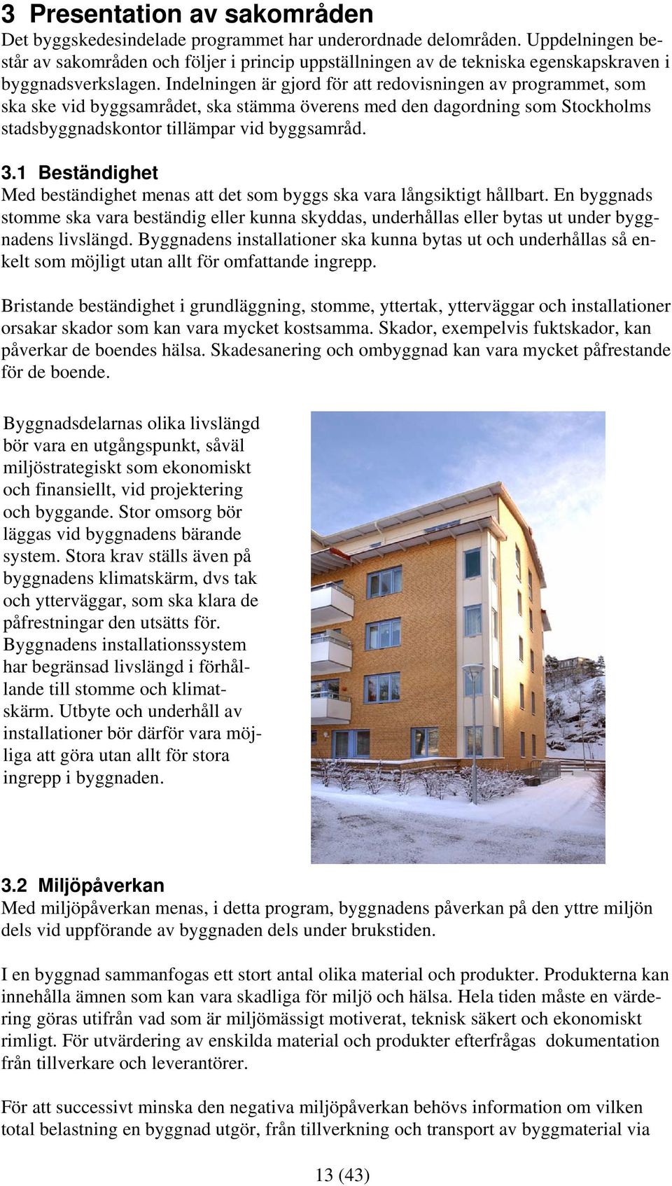 Indelningen är gjord för att redovisningen av programmet, som ska ske vid byggsamrådet, ska stämma överens med den dagordning som Stockholms stadsbyggnadskontor tillämpar vid byggsamråd. 3.