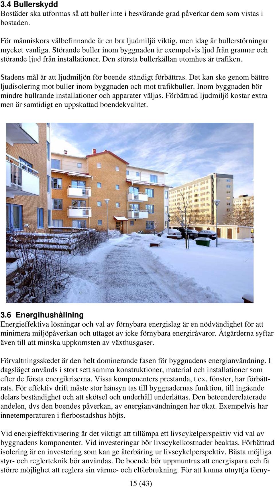 Störande buller inom byggnaden är exempelvis ljud från grannar och störande ljud från installationer. Den största bullerkällan utomhus är trafiken.