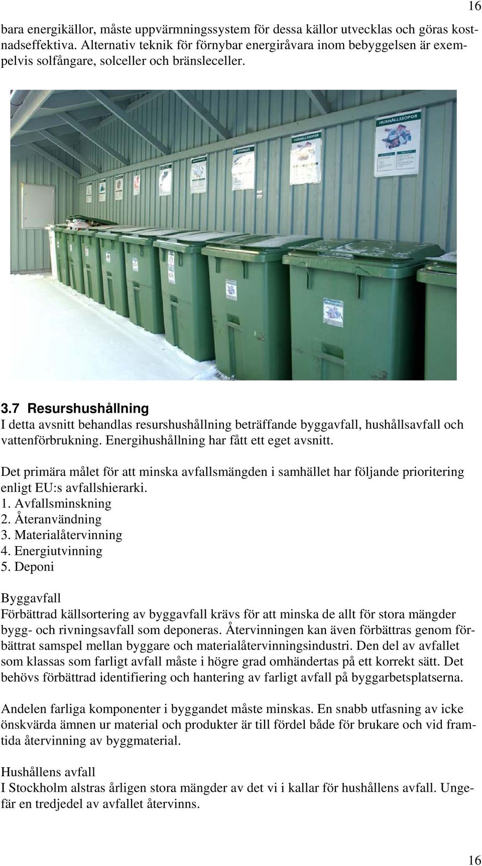 7 Resurshushållning I detta avsnitt behandlas resurshushållning beträffande byggavfall, hushållsavfall och vattenförbrukning. Energihushållning har fått ett eget avsnitt.