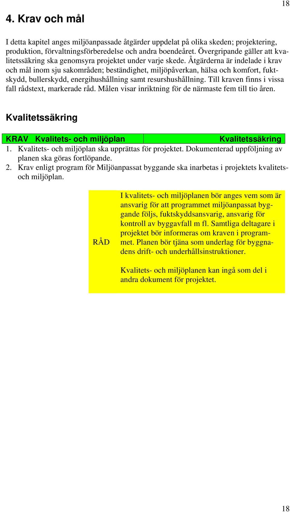 Åtgärderna är indelade i krav och mål inom sju sakområden; beständighet, miljöpåverkan, hälsa och komfort, fuktskydd, bullerskydd, energihushållning samt resurshushållning.
