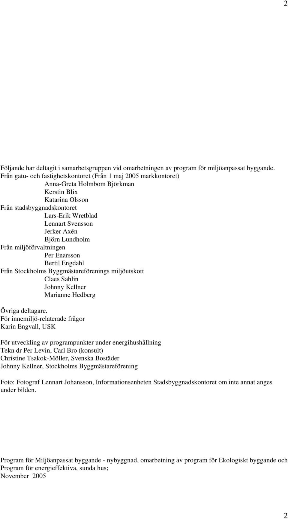 Björn Lundholm Från miljöförvaltningen Per Enarsson Bertil Engdahl Från Stockholms Byggmästareförenings miljöutskott Claes Sahlin Johnny Kellner Marianne Hedberg Övriga deltagare.