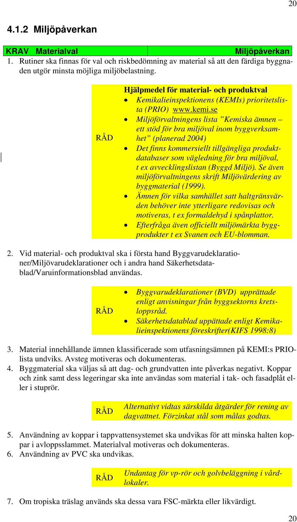 se Miljöförvaltningens lista Kemiska ämnen ett stöd för bra miljöval inom byggverksamhet (planerad 2004) Det finns kommersiellt tillgängliga produktdatabaser som vägledning för bra miljöval, t ex