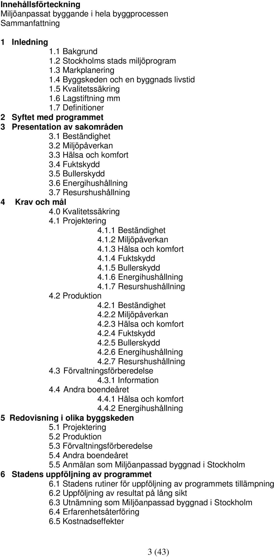 6 Energihushållning 3.7 Resurshushållning 4 Krav och mål 4.0 Kvalitetssäkring 4.1 Projektering 4.1.1 Beständighet 4.1.2 Miljöpåverkan 4.1.3 Hälsa och komfort 4.1.4 Fuktskydd 4.1.5 Bullerskydd 4.1.6 Energihushållning 4.