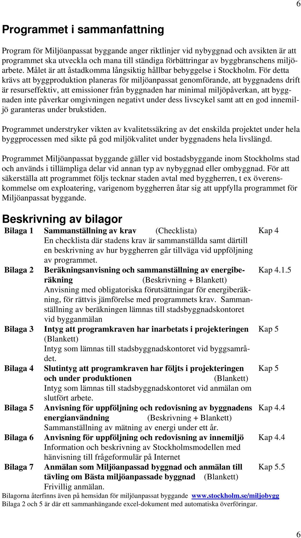 För detta krävs att byggproduktion planeras för miljöanpassat genomförande, att byggnadens drift är resurseffektiv, att emissioner från byggnaden har minimal miljöpåverkan, att byggnaden inte