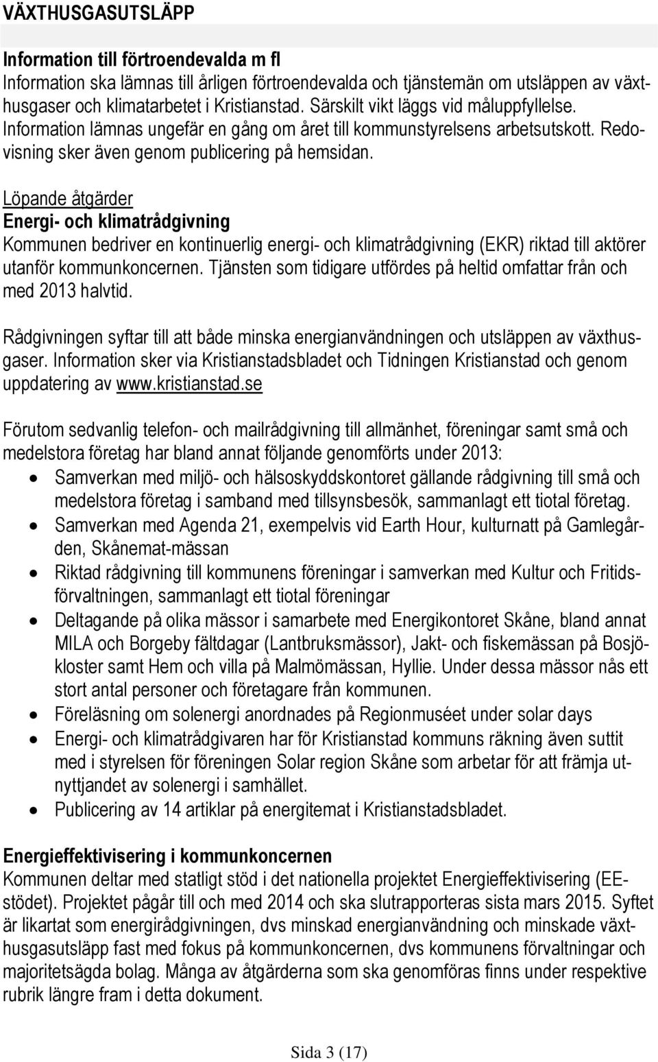 Löpande åtgärder Energi- och klimatrådgivning Kommunen bedriver en kontinuerlig energi- och klimatrådgivning (EKR) riktad till aktörer utanför kommunkoncernen.