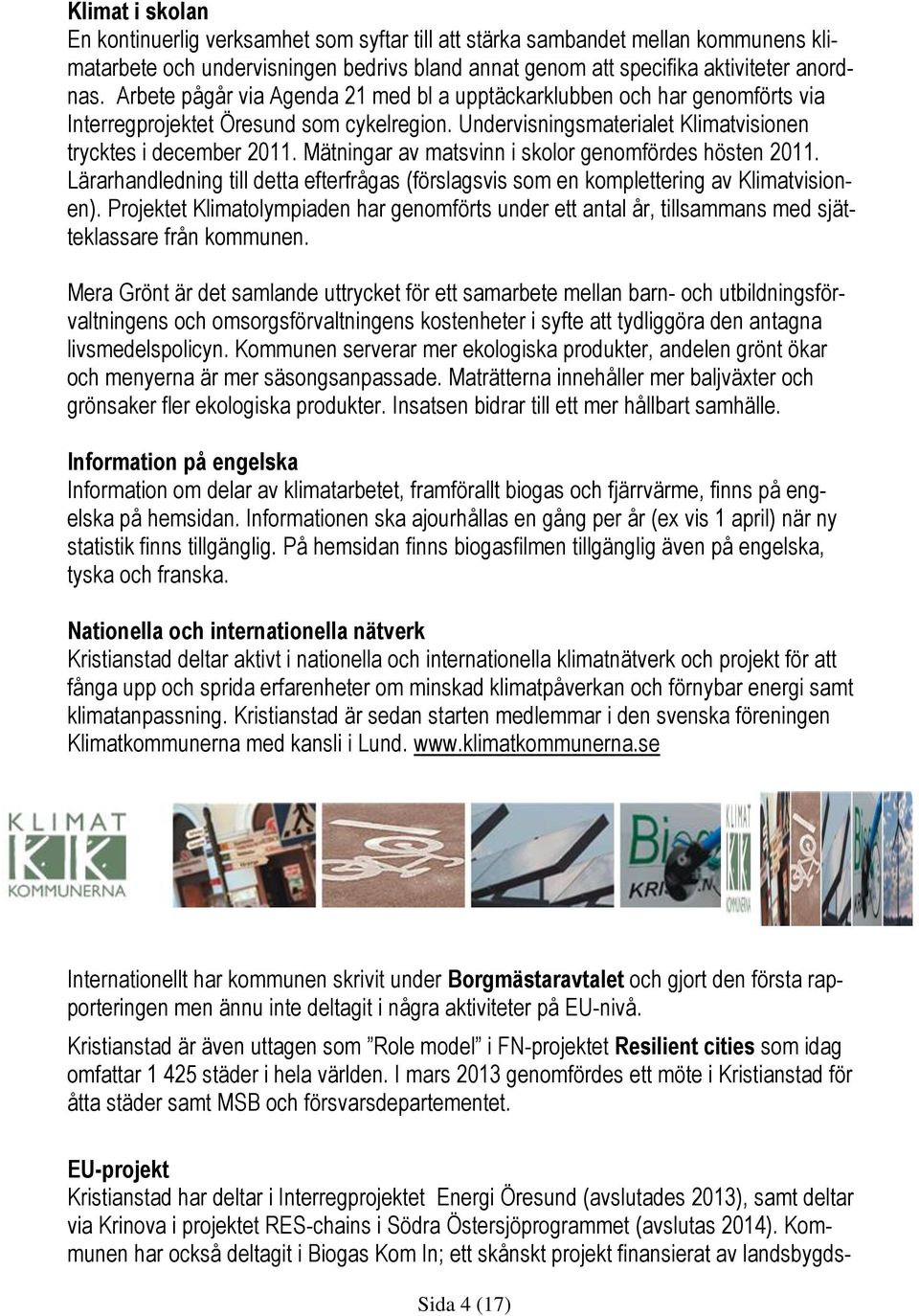 Mätningar av matsvinn i skolor genomfördes hösten 2011. Lärarhandledning till detta efterfrågas (förslagsvis som en komplettering av Klimatvisionen).