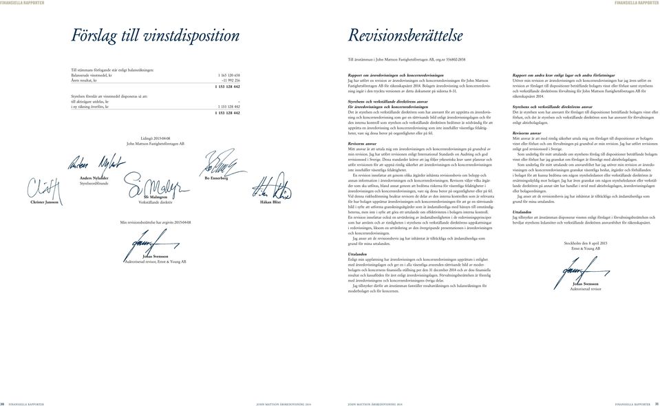 vinstmedel disponeras så att: till aktieägare utdelas, kr i ny räkning överförs, kr 1 153 128 442 1 153 128 442 Anders Nylander Styrelseordförande Lidingö 2015-04-08 Fastighetsföretagen AB Siv