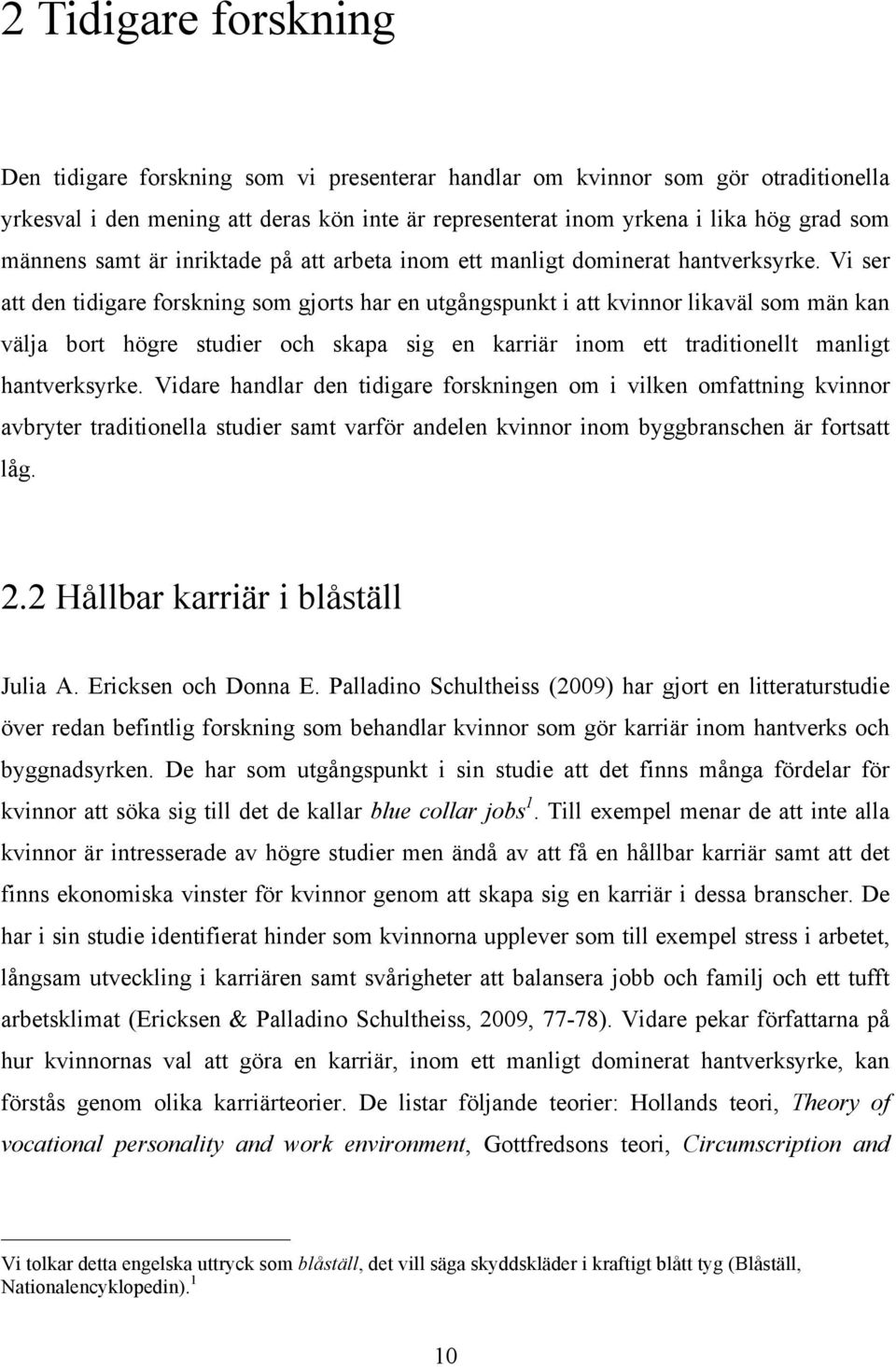 Vi ser att den tidigare forskning som gjorts har en utgångspunkt i att kvinnor likaväl som män kan välja bort högre studier och skapa sig en karriär inom ett traditionellt manligt hantverksyrke.