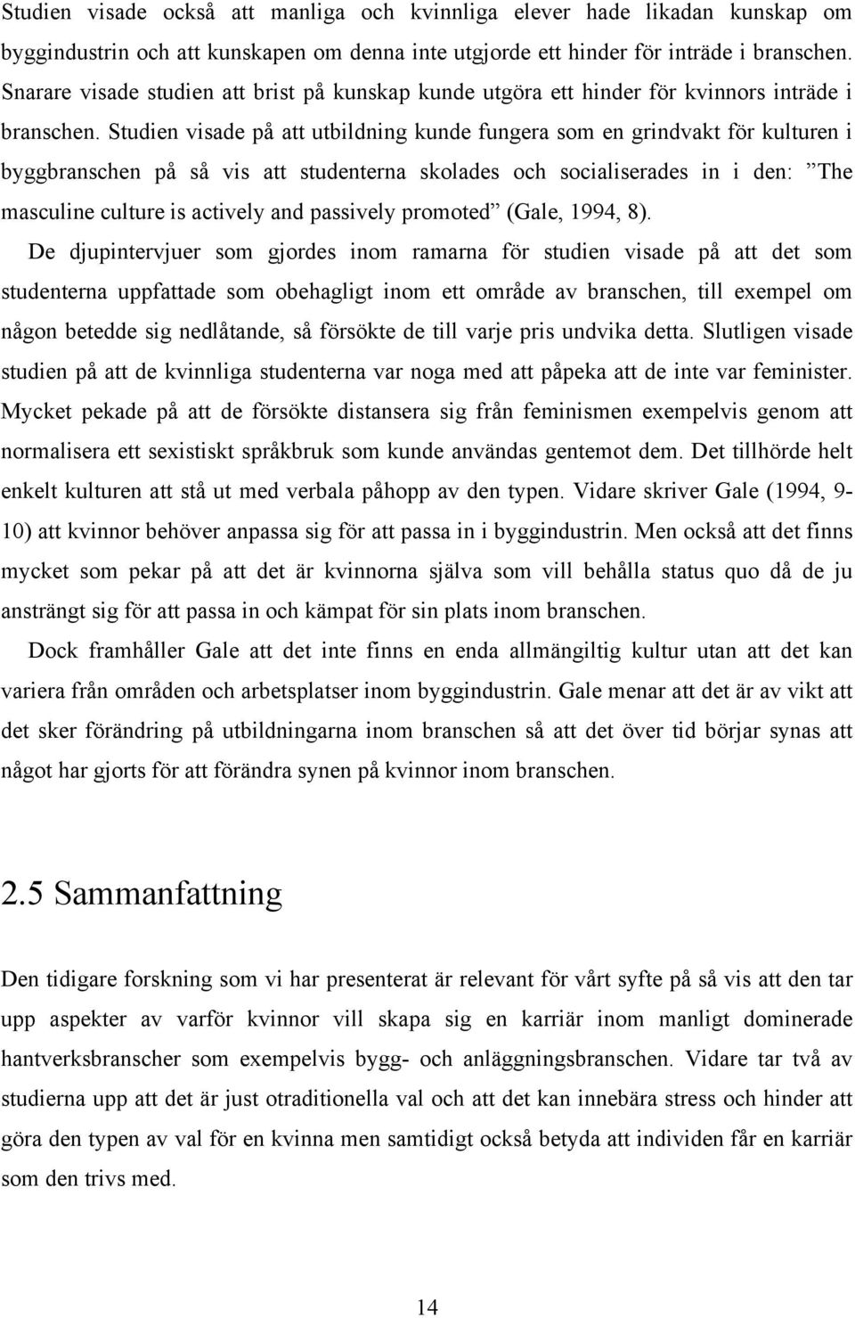 Studien visade på att utbildning kunde fungera som en grindvakt för kulturen i byggbranschen på så vis att studenterna skolades och socialiserades in i den: The masculine culture is actively and