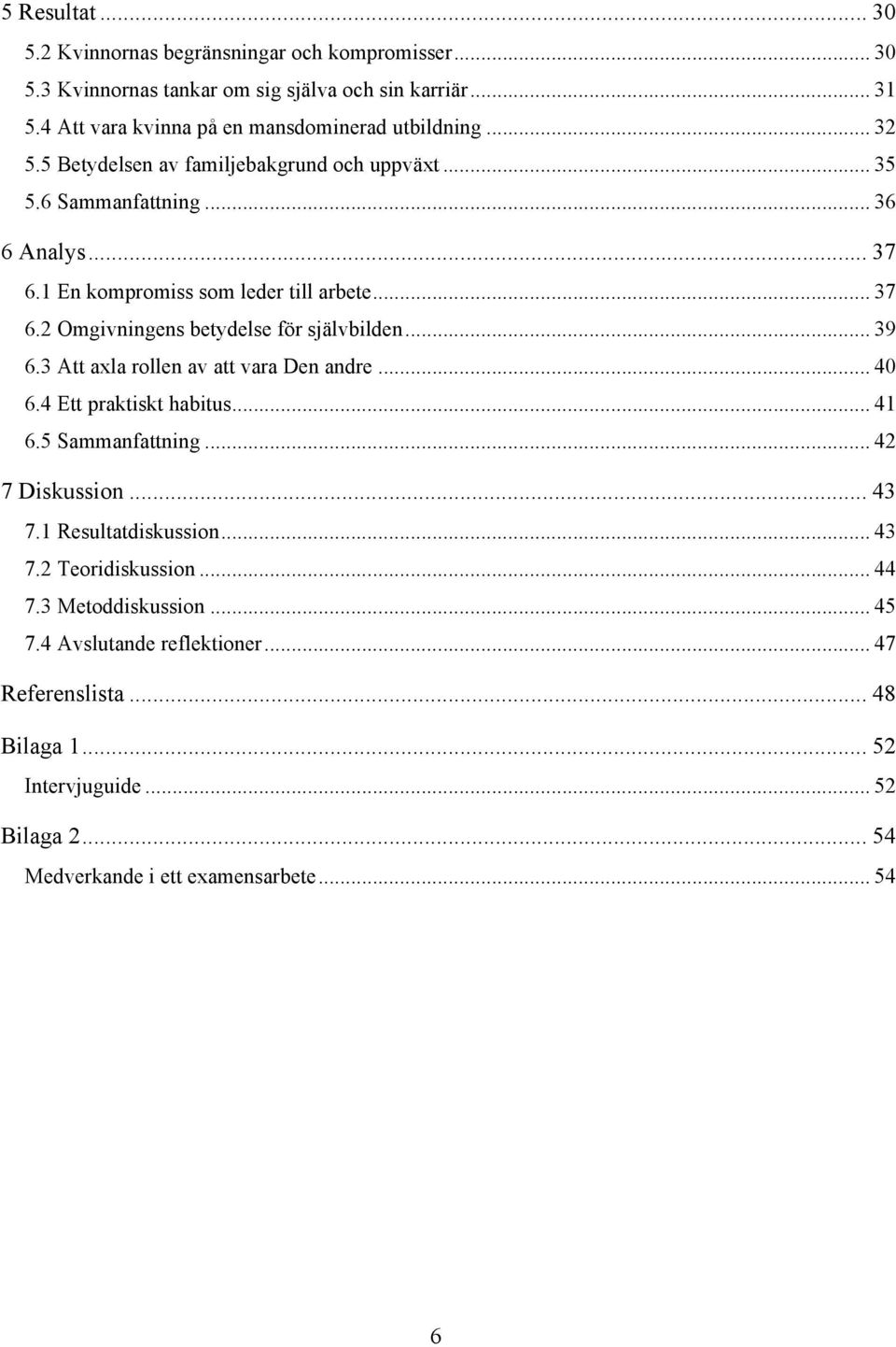 .. 39 6.3 Att axla rollen av att vara Den andre... 40 6.4 Ett praktiskt habitus... 41 6.5 Sammanfattning... 42 7 Diskussion... 43 7.1 Resultatdiskussion... 43 7.2 Teoridiskussion.