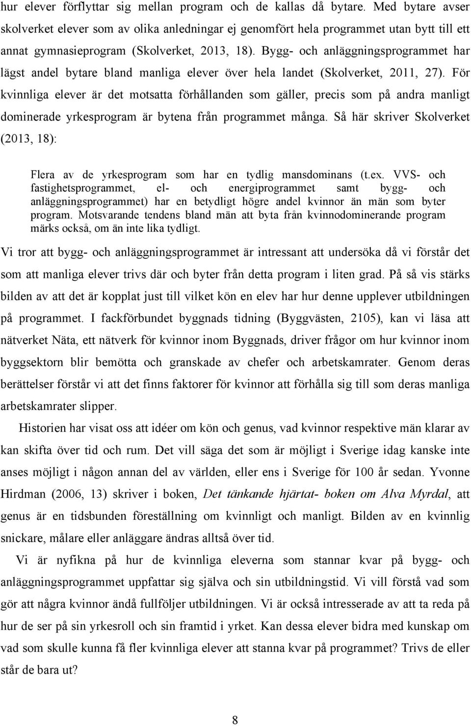 Bygg- och anläggningsprogrammet har lägst andel bytare bland manliga elever över hela landet (Skolverket, 2011, 27).