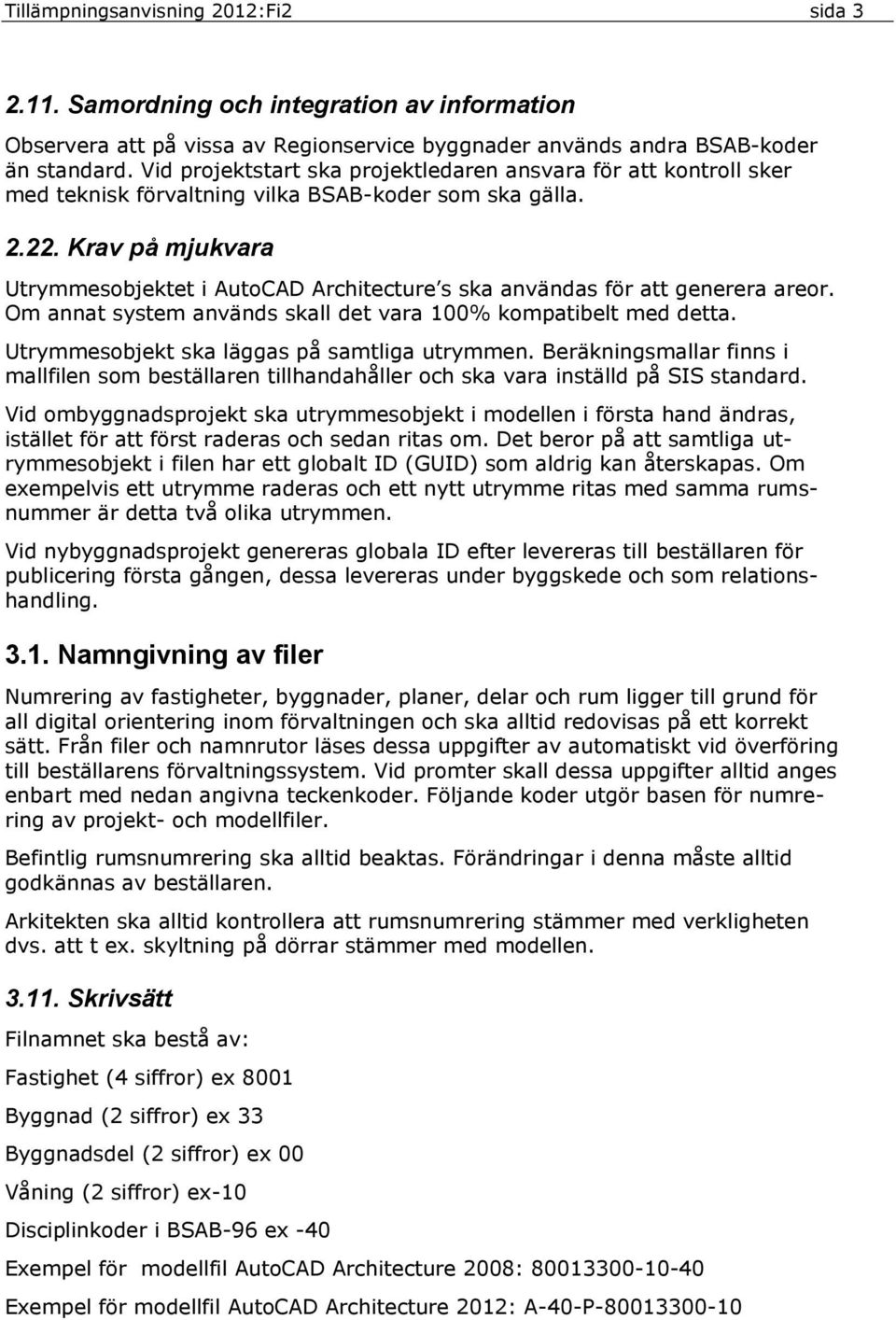 Krav på mjukvara Utrymmesobjektet i AutoCAD Architecture s ska användas för att generera areor. Om annat system används skall det vara 100% kompatibelt med detta.