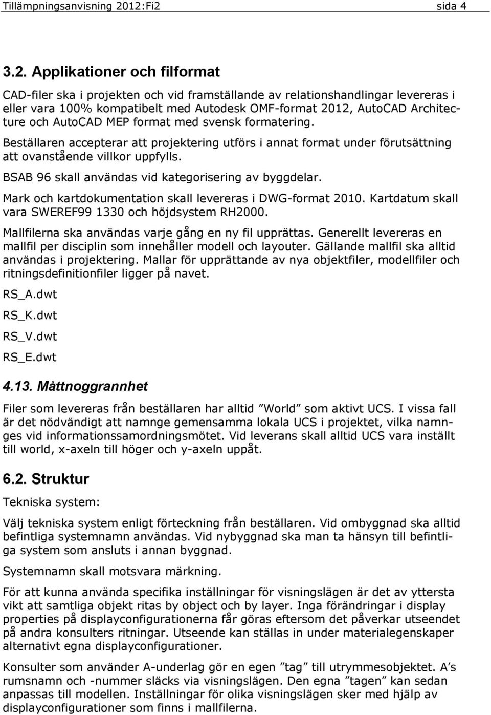 Architecture och AutoCAD MEP format med svensk formatering. Beställaren accepterar att projektering utförs i annat format under förutsättning att ovanstående villkor uppfylls.