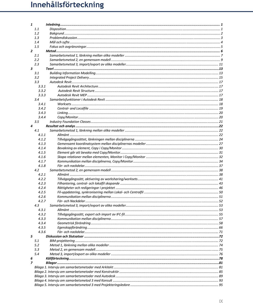 1 Building Information Modelling... 13 3.2 Integrated Project Delivery... 15 3.3 Autodesk Revit... 17 3.3.1 Autodesk Revit Architecture... 17 3.3.2 Autodesk Revit Structure... 17 3.3.3 Autodesk Revit MEP.