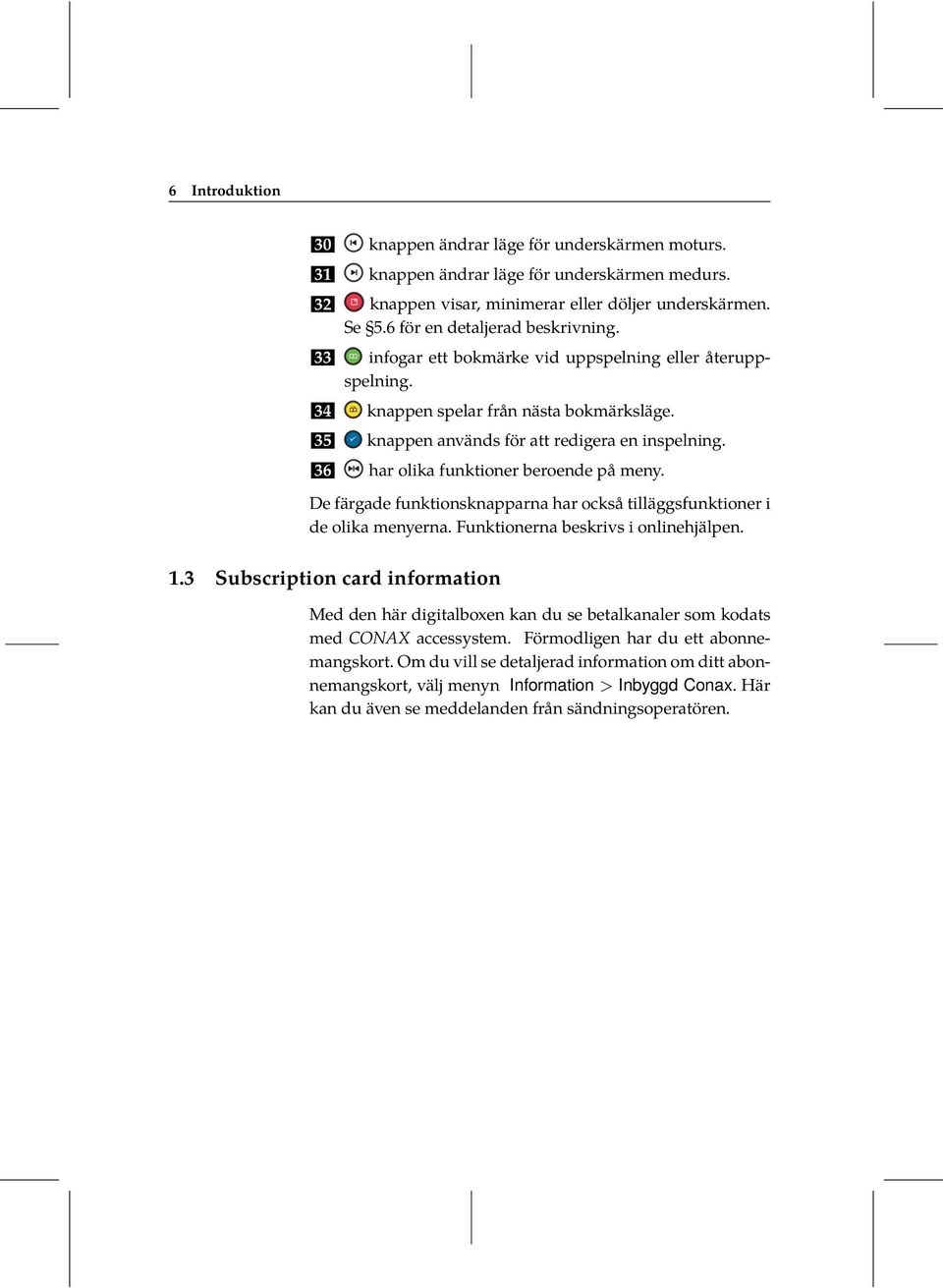 har olika funktioner beroende på meny. De färgade funktionsknapparna har också tilläggsfunktioner i de olika menyerna. Funktionerna beskrivs i onlinehjälpen. 1.