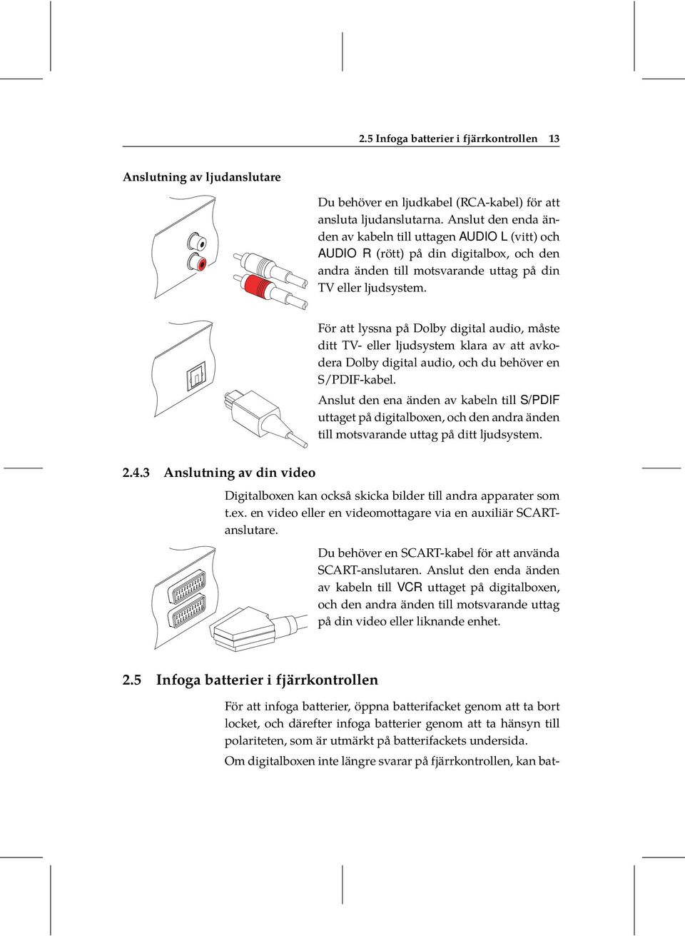 För att lyssna på Dolby digital audio, måste ditt TV- eller ljudsystem klara av att avkodera Dolby digital audio, och du behöver en S/PDIF-kabel.