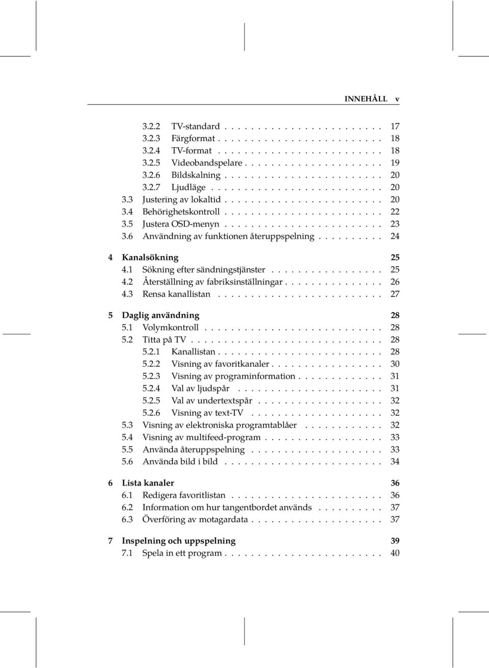....................... 23 3.6 Användning av funktionen återuppspelning.......... 24 4 Kanalsökning 25 4.1 Sökning efter sändningstjänster................. 25 4.2 Återställning av fabriksinställningar.