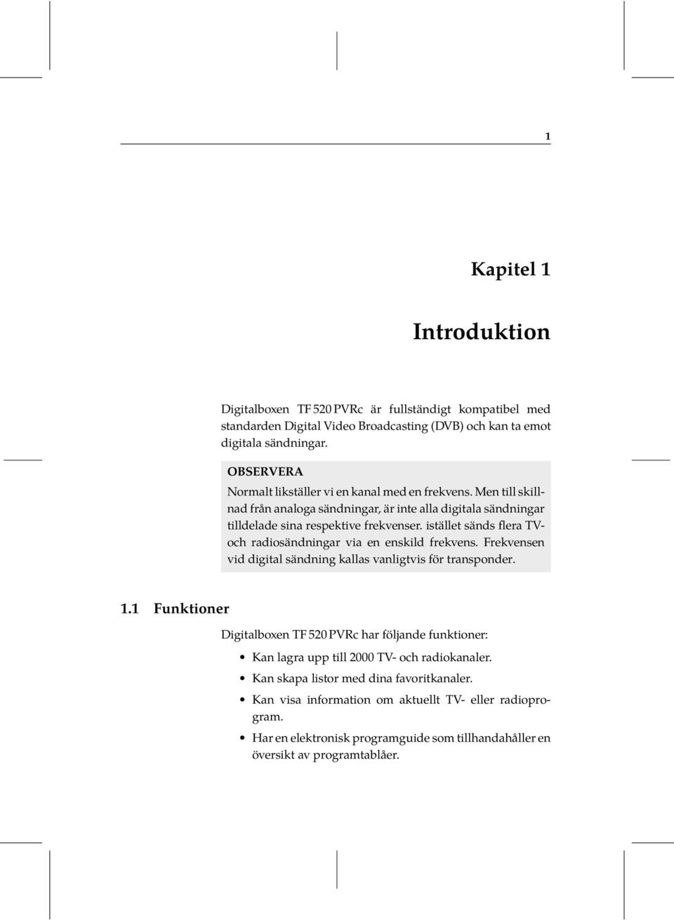 istället sänds flera TVoch radiosändningar via en enskild frekvens. Frekvensen vid digital sändning kallas vanligtvis för transponder. 1.