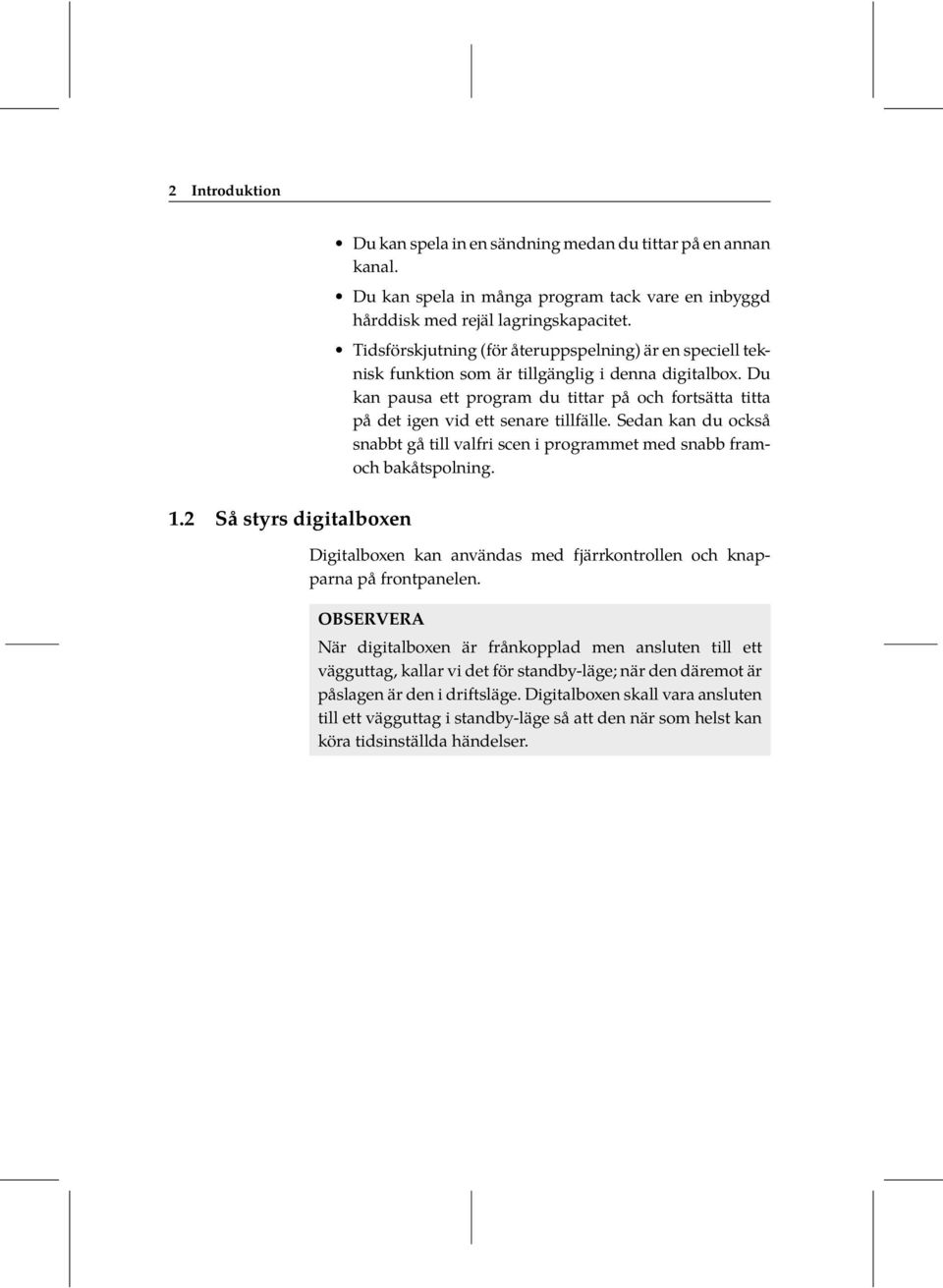 Du kan pausa ett program du tittar på och fortsätta titta på det igen vid ett senare tillfälle. Sedan kan du också snabbt gå till valfri scen i programmet med snabb framoch bakåtspolning.