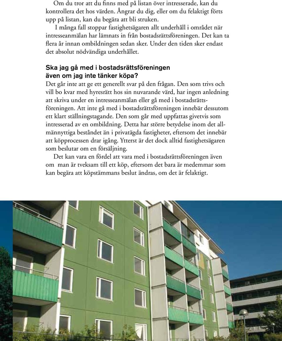 Under den tiden sker endast det absolut nödvändiga underhållet. Ska jag gå med i bostadsrättsföreningen även om jag inte tänker köpa? Det går inte att ge ett generellt svar på den frågan.