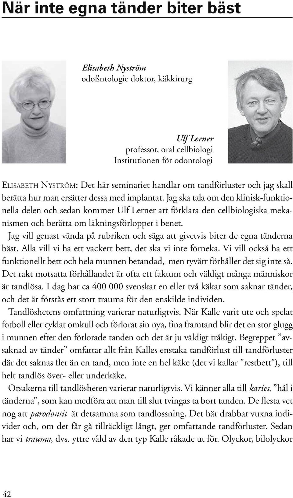 Jag ska tala om den klinisk-funktionella delen och sedan kommer Ulf Lerner att förklara den cellbiologiska mekanismen och berätta om läkningsförloppet i benet.