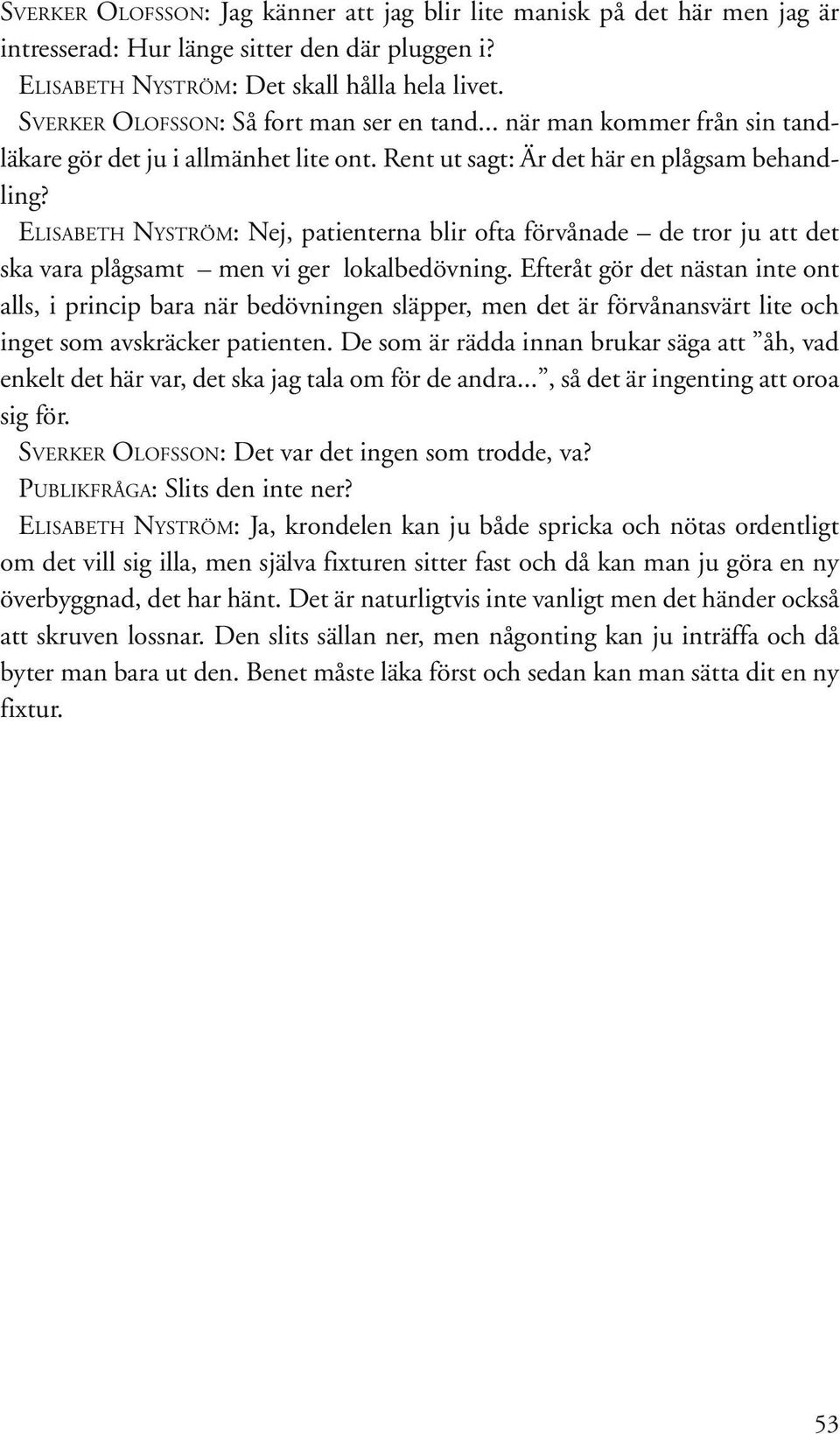 ELISABETH NYSTRÖM: Nej, patienterna blir ofta förvånade de tror ju att det ska vara plågsamt men vi ger lokalbedövning.