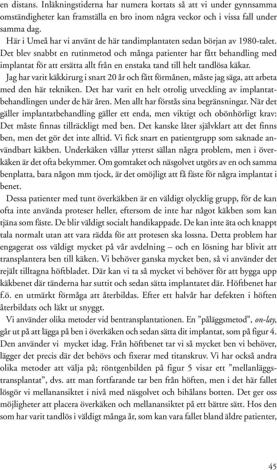 Det blev snabbt en rutinmetod och många patienter har fått behandling med implantat för att ersätta allt från en enstaka tand till helt tandlösa käkar.