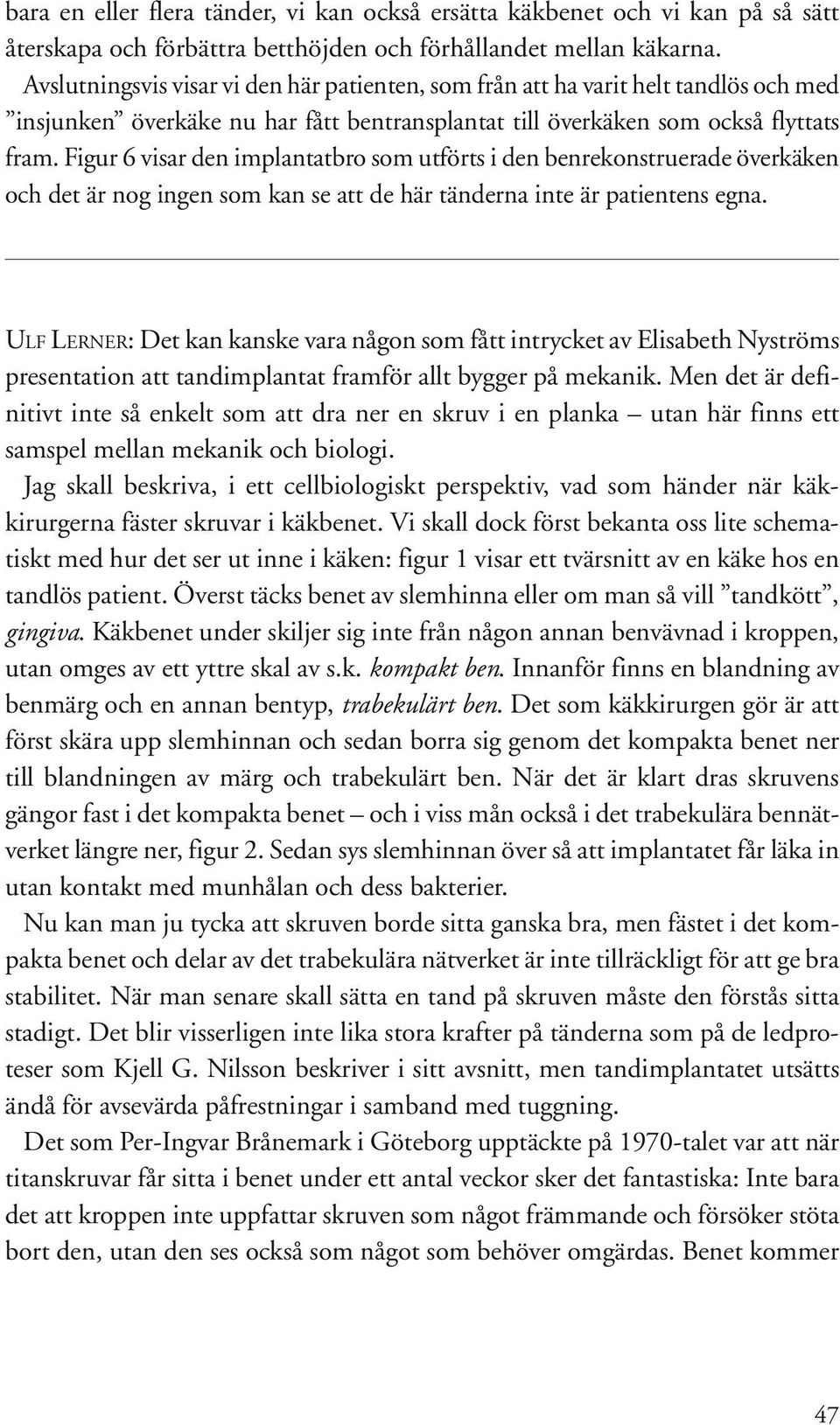 Figur 6 visar den implantatbro som utförts i den benrekonstruerade överkäken och det är nog ingen som kan se att de här tänderna inte är patientens egna.