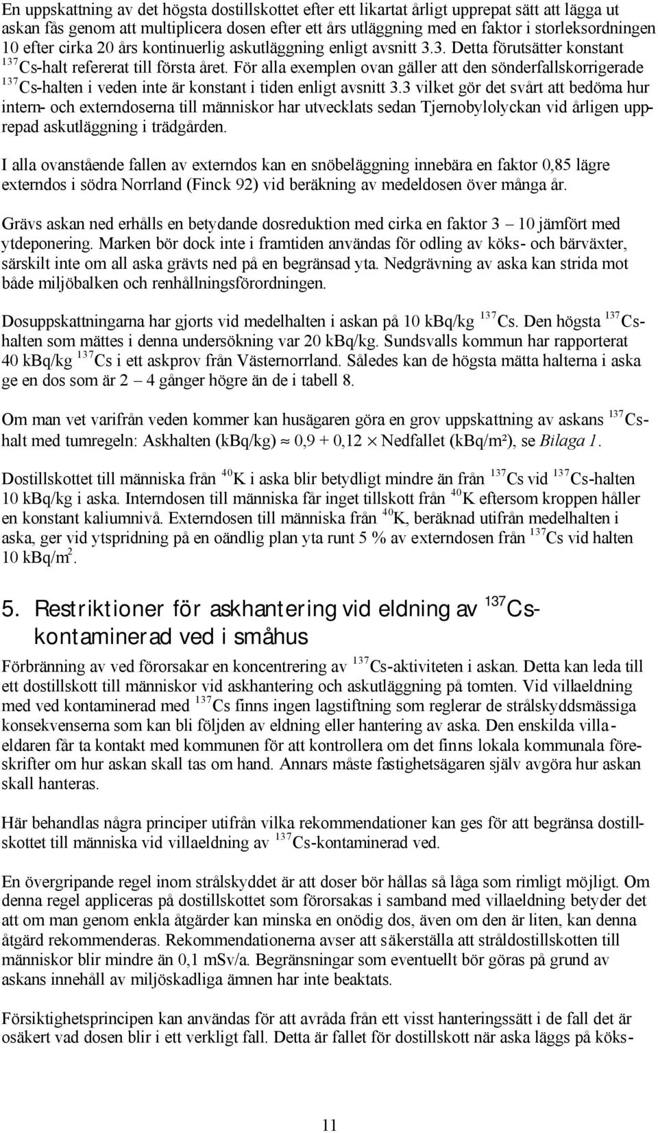 För alla exemplen ovan gäller att den sönderfallskorrigerade 137 Cs-halten i veden inte är konstant i tiden enligt avsnitt 3.